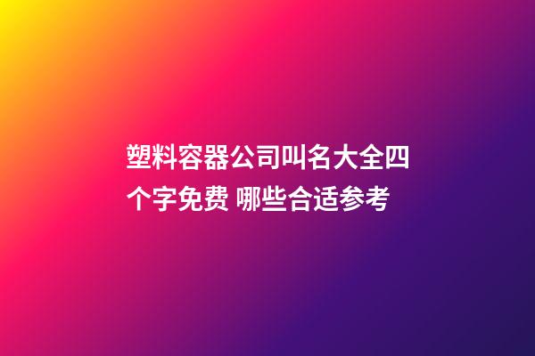 塑料容器公司叫名大全四个字免费 哪些合适参考